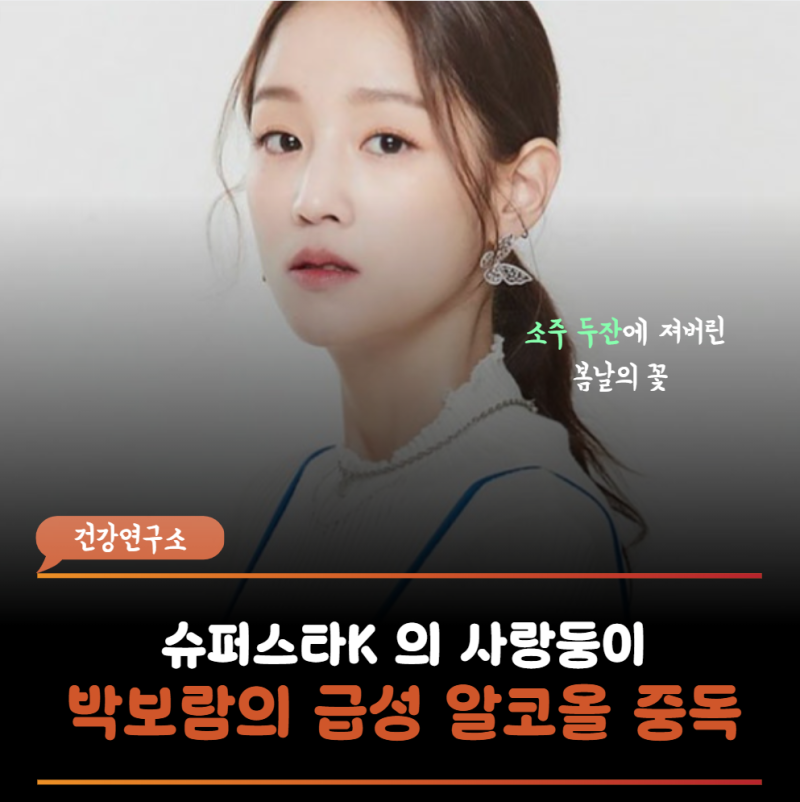 ‘예뻐졌다’ 박보람, 갑작스럽게 떠난 이유...소주한병 3명이 마셨는데 급성알코올중독이라....