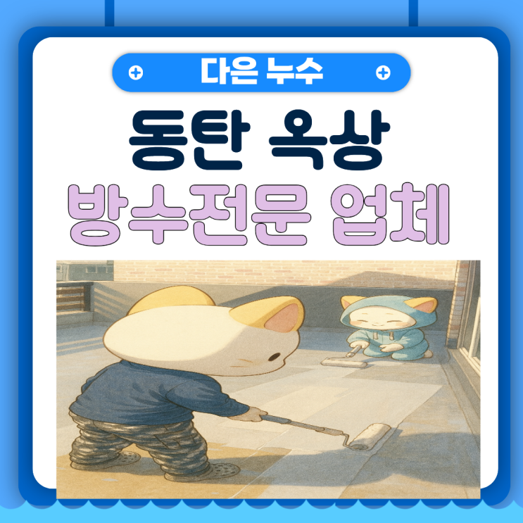  동탄 옥상방수 탑층 천장 비온 뒤 물샘 누수 문제 해결 사례 비용이 궁금하다면?