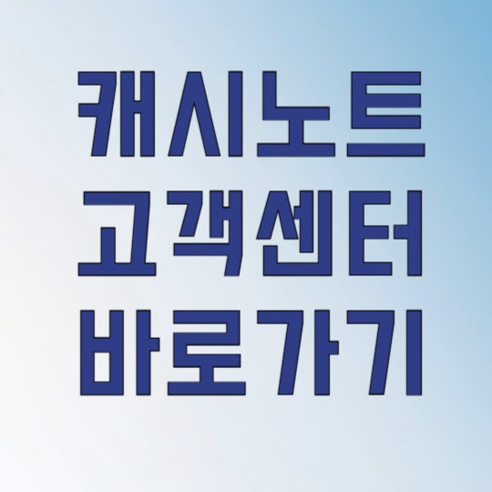 캐시노트 고객센터 바로가기, 답답한 문제 1분 만에 해결하는 법