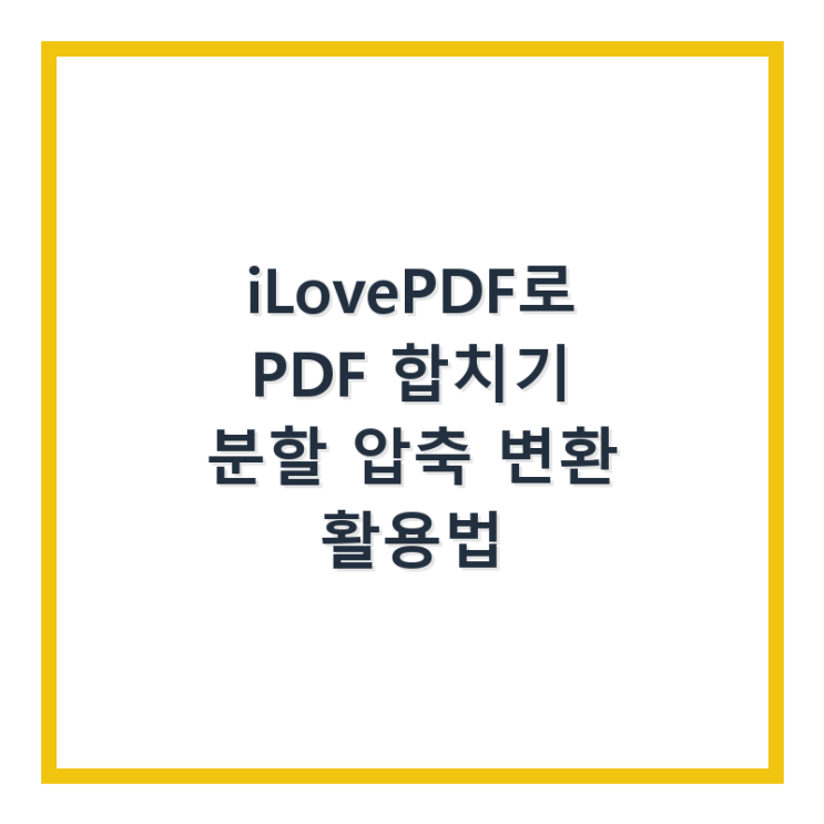  iLovePDF로 PDF 합치기 분할 압축 변환 활용법