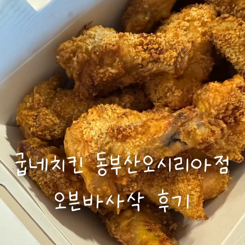 굽네치킨 오븐바사삭 후기 | 동부산오시리아점 닭 크기 실하고 맛있었다