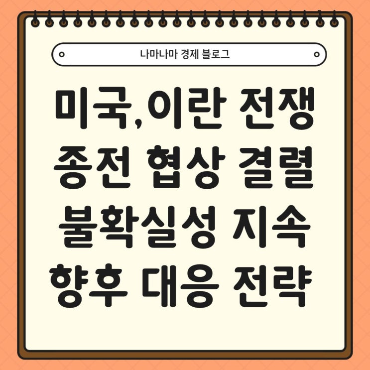 미국-이란 전쟁 종전 협상 결렬, 불확실성 지속과 대응 전략