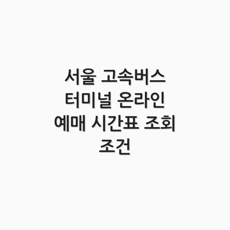  서울 고속버스 터미널 온라인 예매 시간표 조회 조건