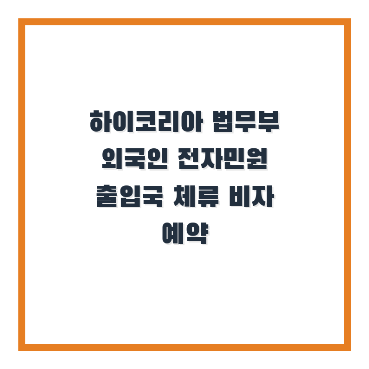  하이코리아 법무부 외국인 전자민원 출입국 체류 비자 예약하는 곳!