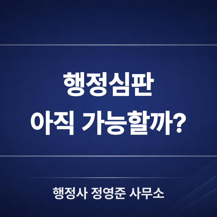  행정심판 언제 필요할까? 청구기간·구제 가능성·사례까지 정리