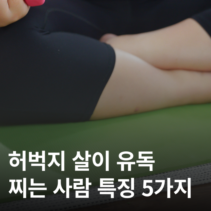  왜 살은 항상 허벅지에만 찔까? 원인 5가지 정리