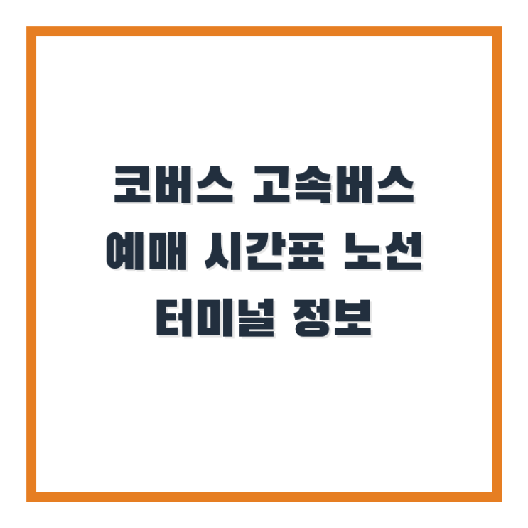  코버스 고속버스 예매 시간표 노선 터미널 정보 찾아보는 방법!