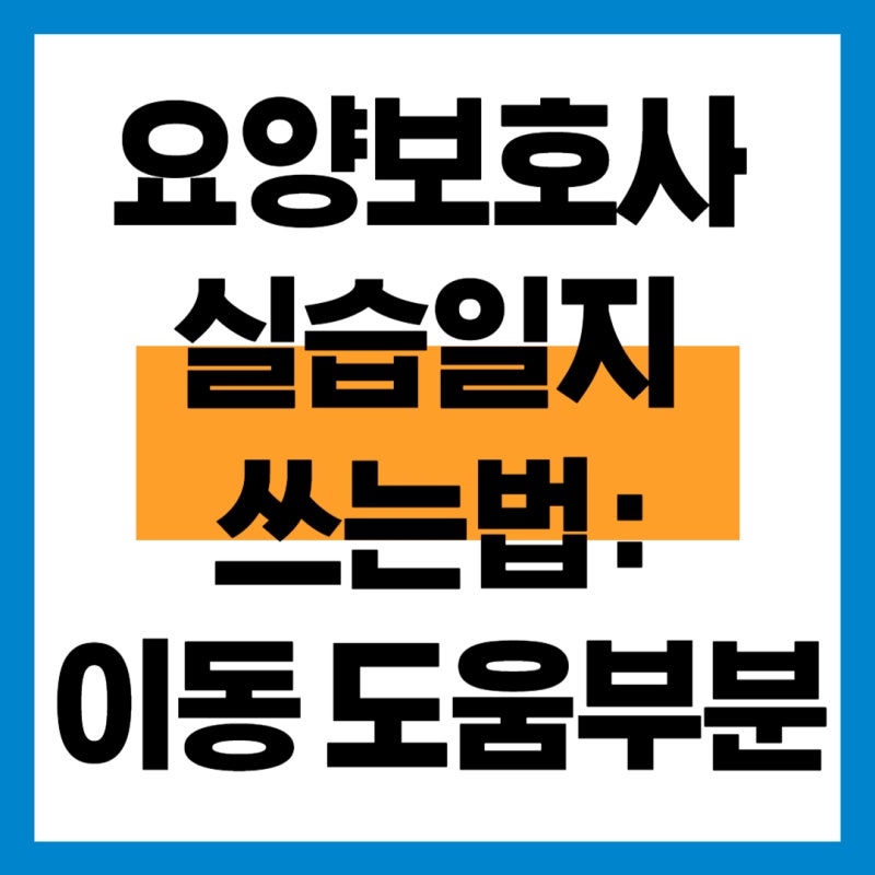요양보호사 실습일지 쓰는법 : 이동 도움부분 예시7가지