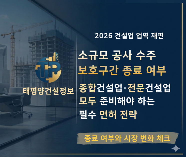  2026년 소규모 공사 보호구간 종료, 종합건설업·전문건설업 모두 준비해야 하는 면허 전략