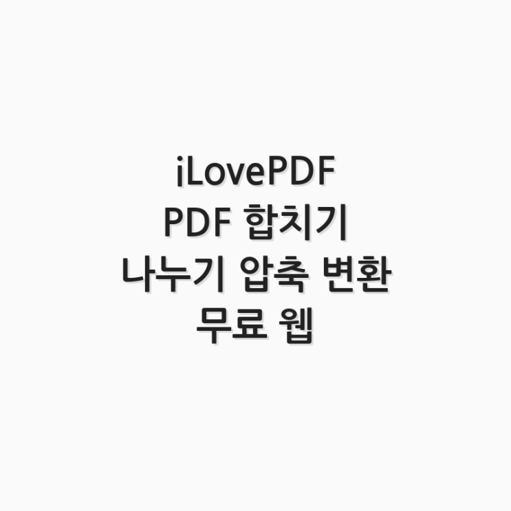  iLovePDF PDF 합치기 나누기 압축 변환 무료 웹