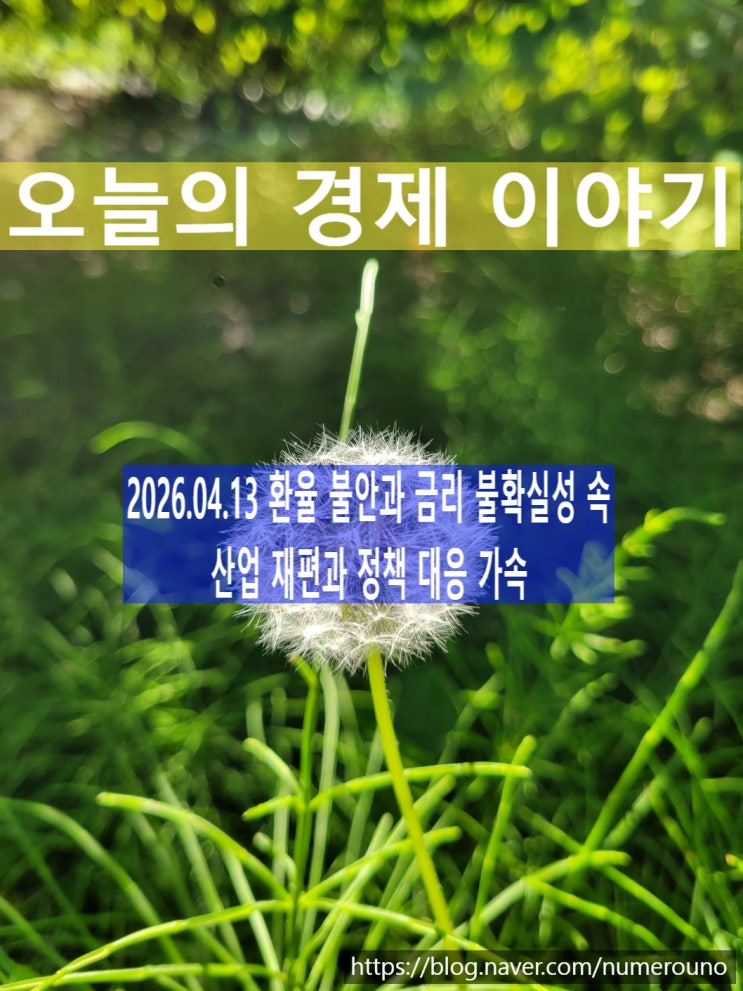  2026.04.13 환율 불안과 금리 불확실성 속 산업 재편과 정책 대응 가속