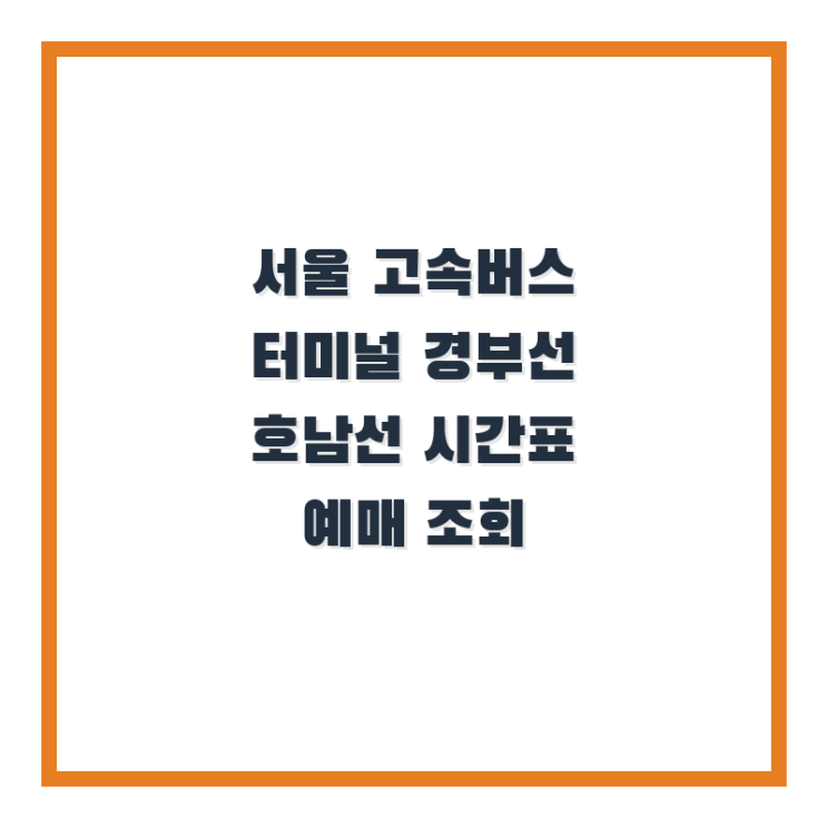  서울 고속버스 터미널 경부선 호남선 시간표 예매 조회 방법 정리!