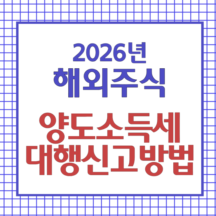 2026 해외주식 양도소득세 신고 기간 및 증권사 무료 대행 서비스 신청 방법 (5월 확정신고)