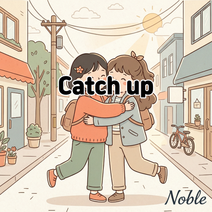  Catch up 오랜만에 만난 지인에게 수다 떨자고 영어로 말하려면?