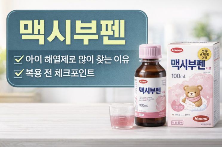  맥시부펜 복용량, 아이 해열제로 많이 찾는 이유와 복용 전 체크포인트