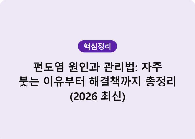 편도염 원인과 관리법: 자주 붓는 이유부터 해결책까지 총정리 (2026 최신)