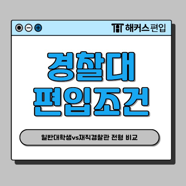  경찰대편입 지원 조건, 일반대학생 vs 재직경찰관 전형 비교