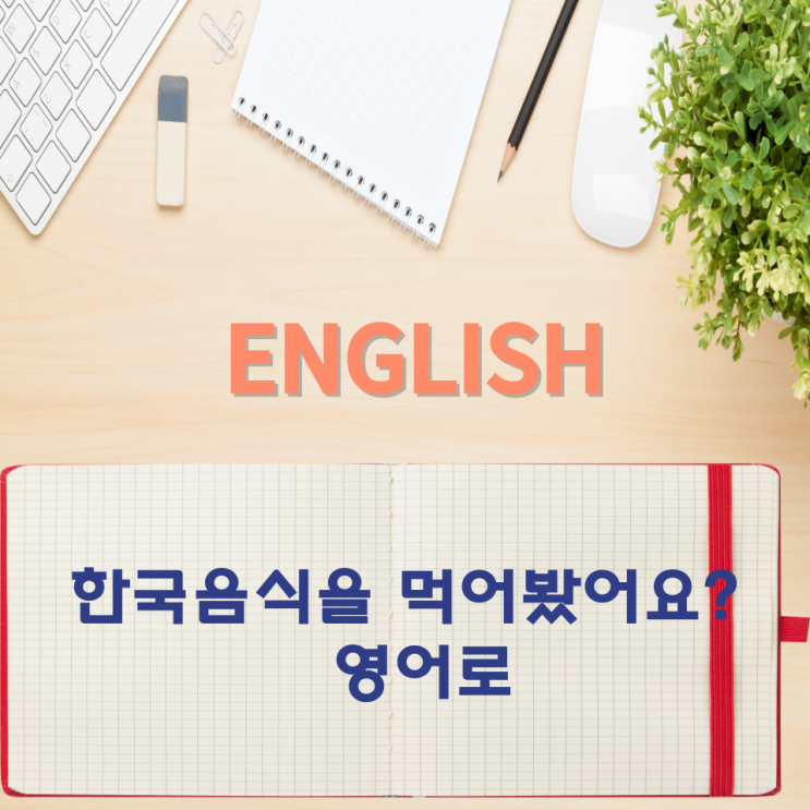  오늘의 영어회화 스터디 한국음식을 먹어봤어요? 영어로