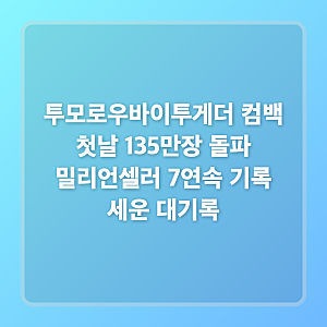 투모로우바이투게더 컴백 첫날 135만장 돌파 밀리언셀러 7연속 기록 세운 대기록