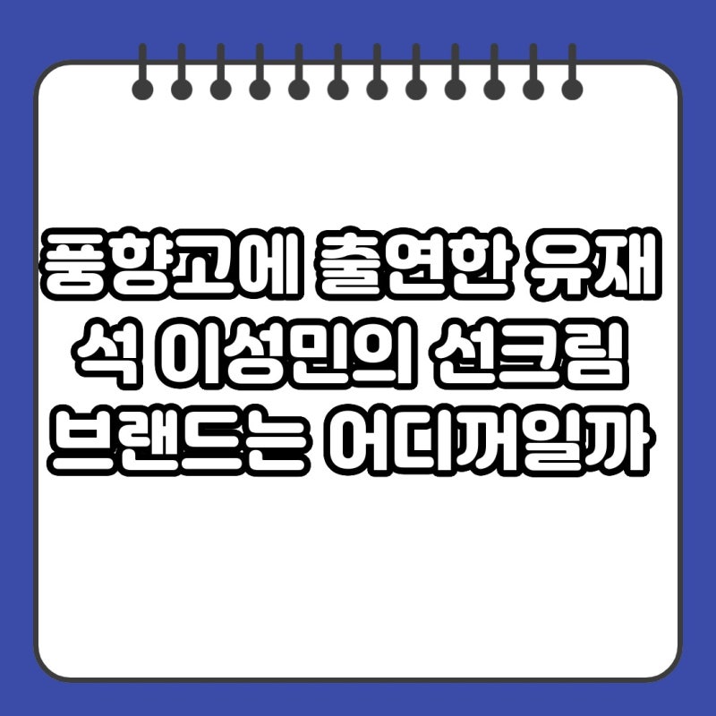 풍향고에 출연한 유재석 이성민의 선크림 브랜드는 어디꺼일까