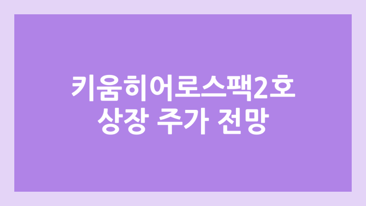 키움히어로제2호스팩 공모주 청약 일정 | 장외가, 공모가, 증거금, 유통 물량, 균등, 비례 배정 | 환매청구권 X