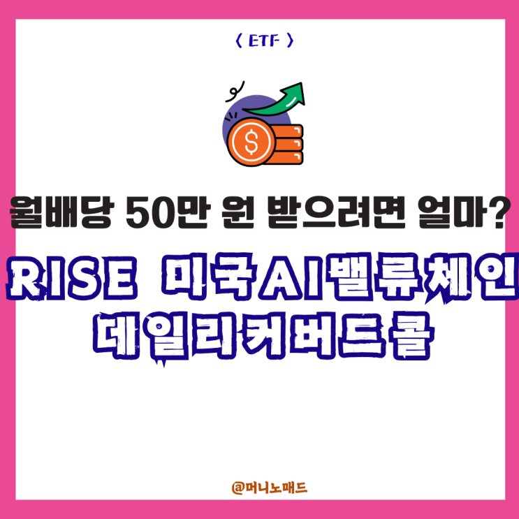  RISE 미국AI밸류체인데일리커버드콜 ETF로 월배당 50만 원을 받으려면 얼마가 필요할까?