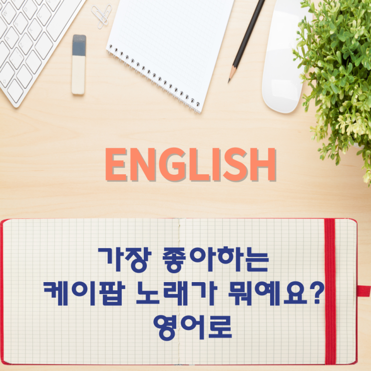  오늘의 영어회화 스터디 가장 좋아하는 케이팝 노래가 뭐예요? 영어로