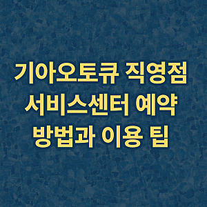 기아오토큐 직영점 서비스센터 예약 방법과 이용 팁