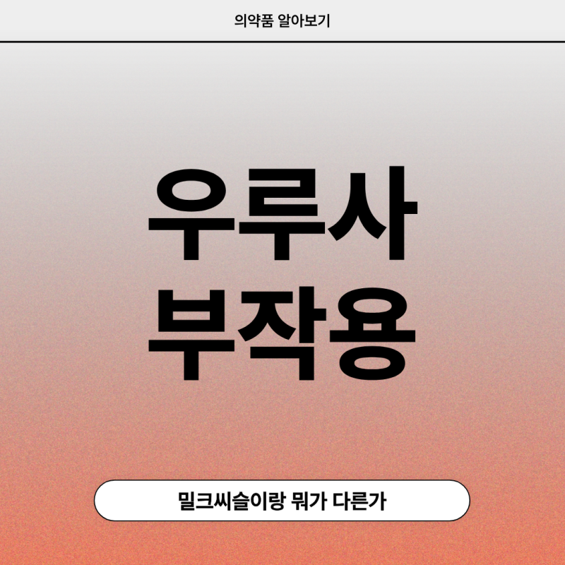 우루사 부작용 주의점 정리! 간 건강, 간장약, 피로회복 +밀크씨슬 차이점 비교