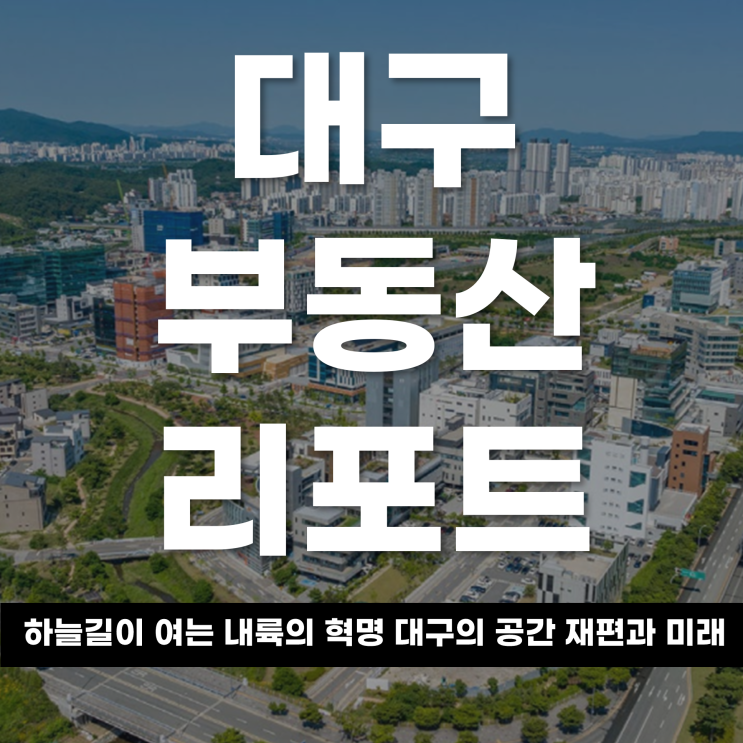  2026년 대구 부동산 리포트 하늘길이 여는 내륙의 혁명 '파워풀 대구'의 공간 재편과 부동산 미래