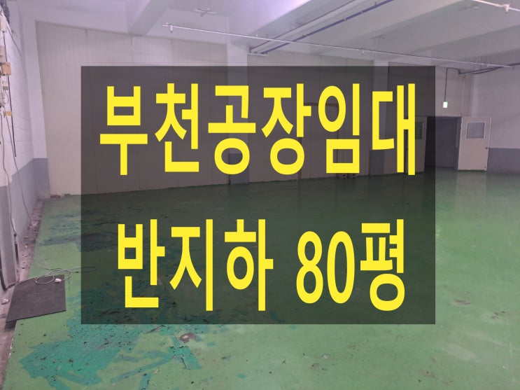  부천공장 임대, 내동 지층 80평, 보증금 1,000만 원 월세 100만 원, 화물 승강기, 통풍 잘 된 공장 임대.