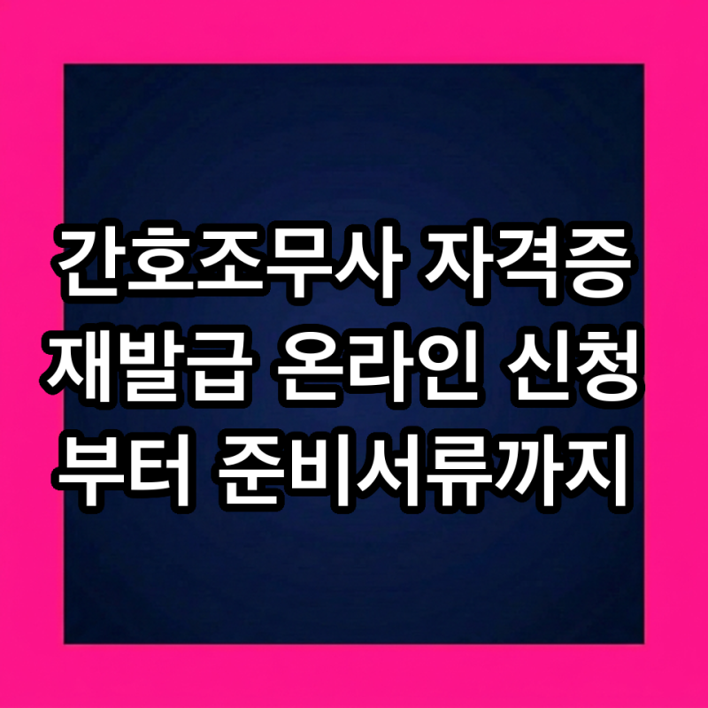 간호조무사 자격증 재발급 온라인 신청부터 준비서류까지