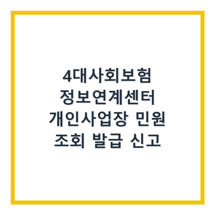  4대사회보험 정보연계센터 개인사업장 민원 조회 발급 신고