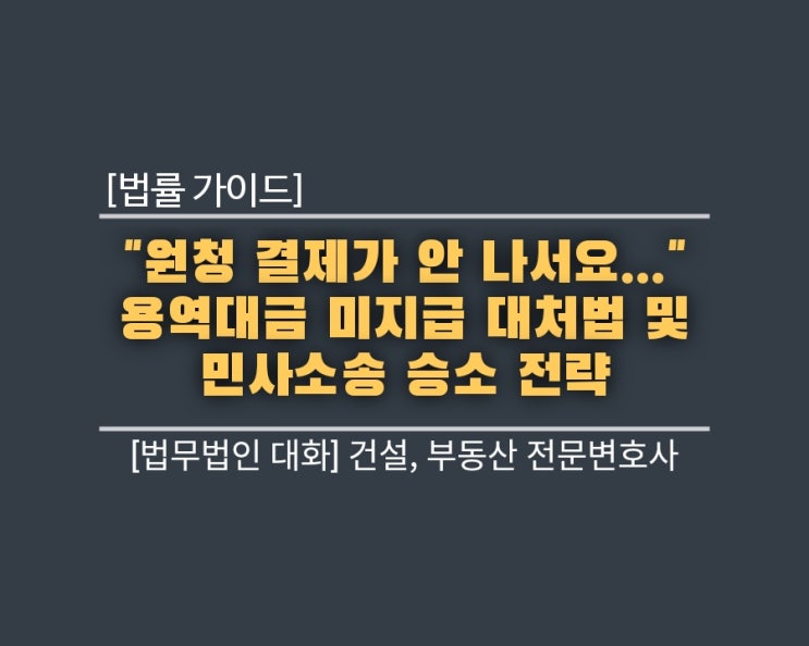  [법률 가이드] "원청 결제가 안 나서요..." 용역대금 미지급 대처법 및 민사소송 승소 전략