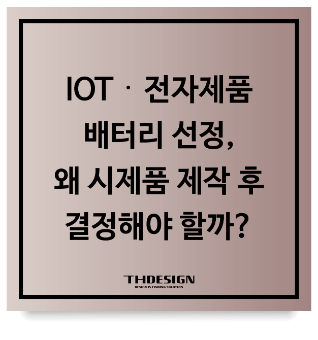  [제품개발 가이드] 시제품 개발 시 배터리 선정, 왜 시제품 제작 후 결정해야 할까?