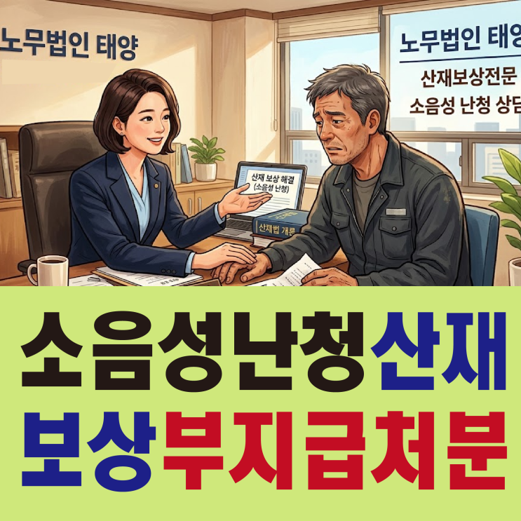  [노무법인태양 노무사] 소음성 난청 산재 보상 부지급 처분 이유, 불승인 대처법