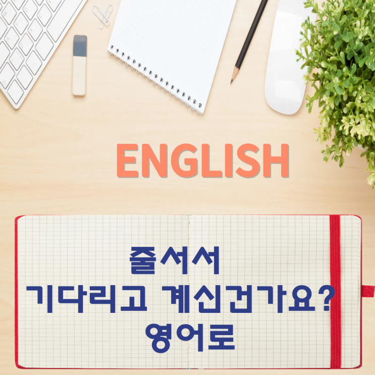  오늘의 영어회화 스터디 줄서서 기다리고 계신건가요? 영어로