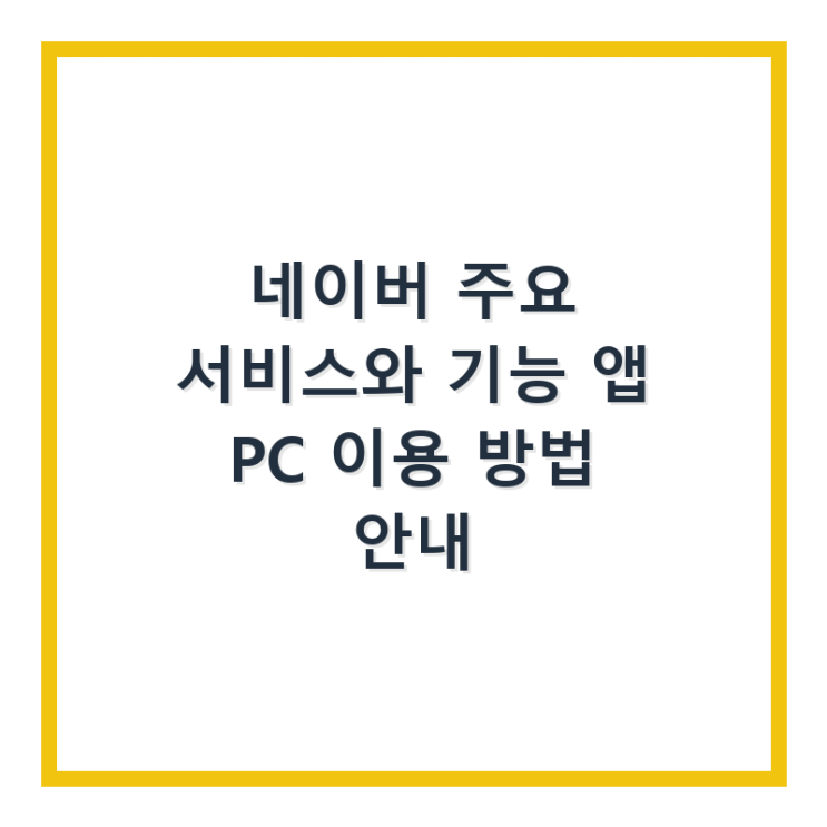  네이버 주요 서비스와 기능 앱 PC 이용 방법 안내