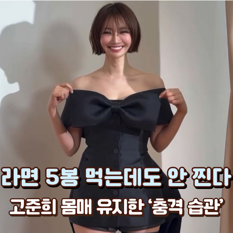  “라면 5봉 먹는데도 안 찐다” 고준희 몸매 유지한 ‘충격 습관’