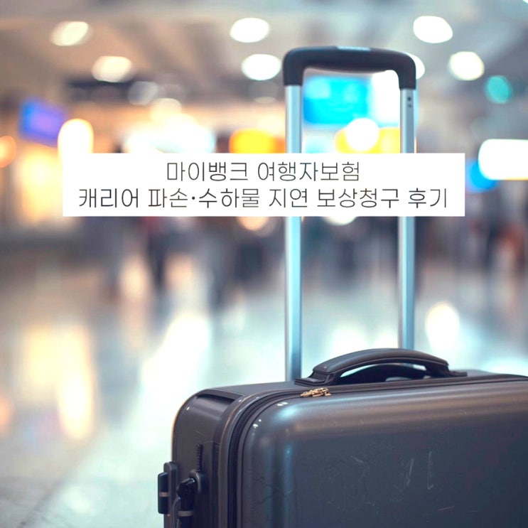  마이뱅크 여행자보험 청구방법! 캐리어파손, 수하물지연 보상후기(서류, 영수증, 기간)