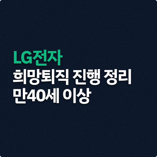  LG전자 희망퇴직 진행 정리 (만 40세 이상)