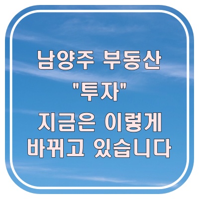  남양주 부동산 투자, 지금은 방향을 바꿔야 합니다 (토지 투자 이유)