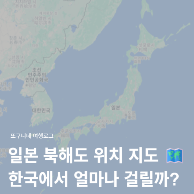  북해도 위치 지도 ️ 한국에서 얼마나 걸릴까? 일본 북해도 여행 3박4일 코스 항공권 가격 총정리