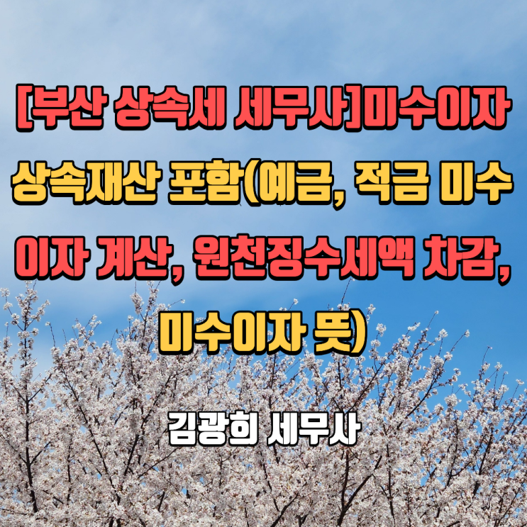  [부산 상속세 세무사]미수이자 상속재산 포함(예금, 적금 미수이자 계산, 원천징수세액 차감, 미수이자 뜻)
