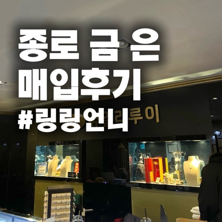  종로 금 은 매입 후기 / 링링언니 웨이팅 없이 금 맡기고 은까지 정리