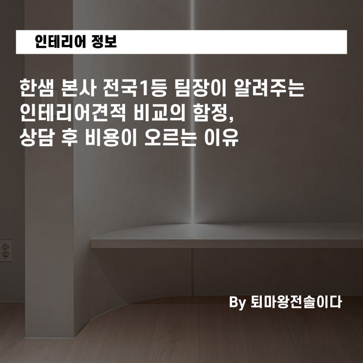  전직 한샘 본사 전국1등 팀장이 알려주는 인테리어견적 비교의 함정, 상담 후 비용이 오르는 이유