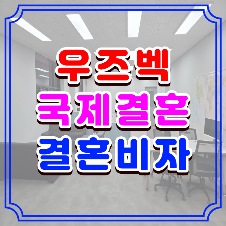  우즈베키스탄 결혼비자, 혼인신고 절차부터 F6비자 준비 방법