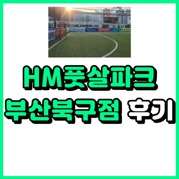 HM풋살파크 부산북구점 실제 풋살장 후기