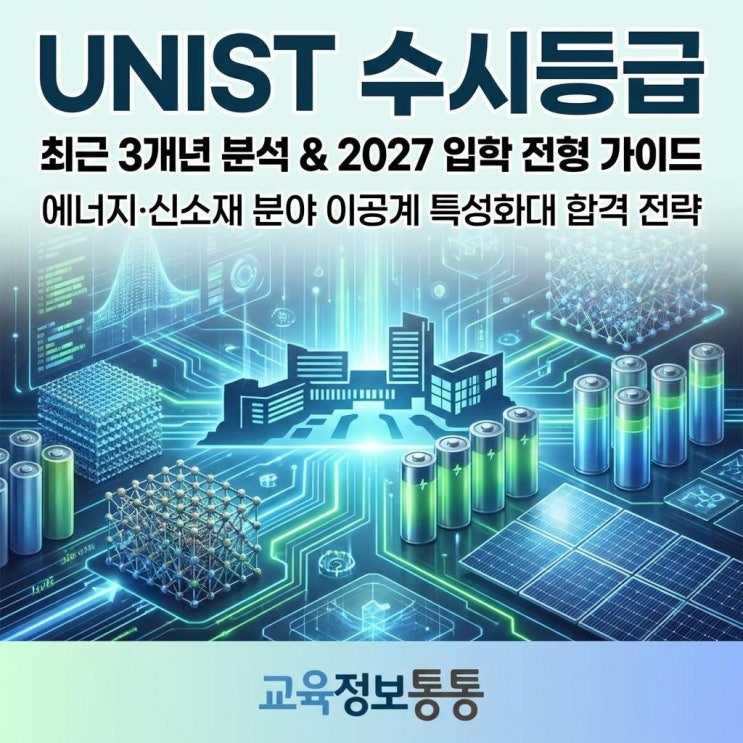  2027학년도 이공계 특성화대 완벽 대비: 최근 3개년 UNIST 수시등급 분석 및 입학 전형 가이드 (에너지·신소재 중심)