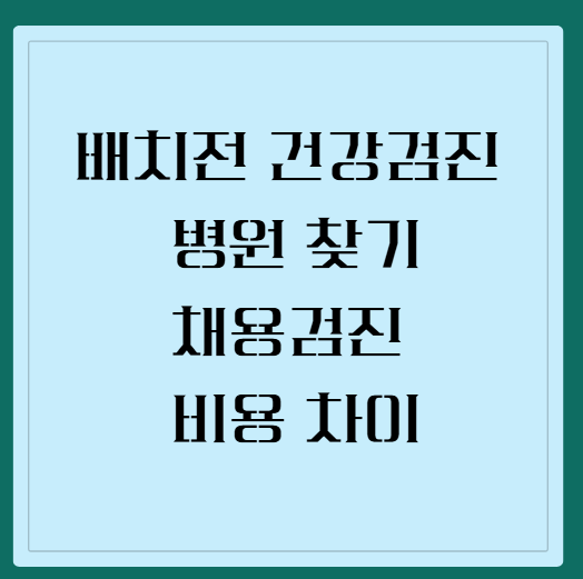 배치전 건강검진 병원 찾기 : 채용검진 비용 차이와 금식 시간, 유효기간 면제 조건